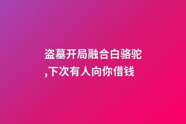 盗墓开局融合白骆驼,下次有人向你借钱-第1张-观点-玄机派