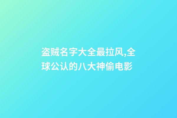 盗贼名字大全最拉风,全球公认的八大神偷电影-第1张-观点-玄机派