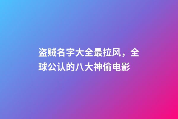 盗贼名字大全最拉风，全球公认的八大神偷电影-第1张-观点-玄机派