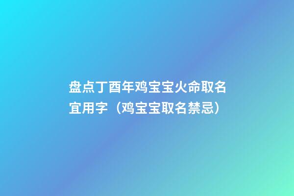 盘点丁酉年鸡宝宝火命取名宜用字（鸡宝宝取名禁忌）