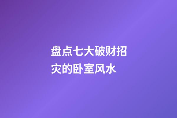 盘点七大破财招灾的卧室风水