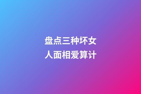 盘点三种坏女人面相爱算计