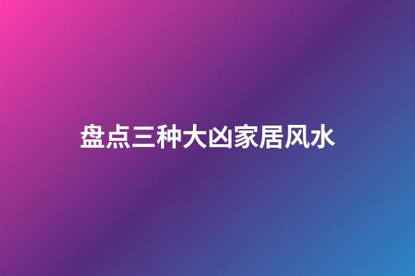 盘点三种大凶家居风水