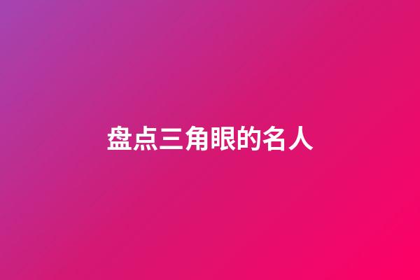 盘点三角眼的名人