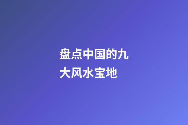 盘点中国的九大风水宝地
