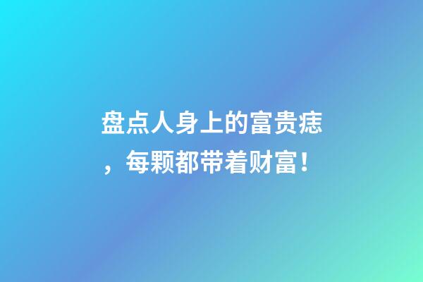 盘点人身上的富贵痣，每颗都带着财富！