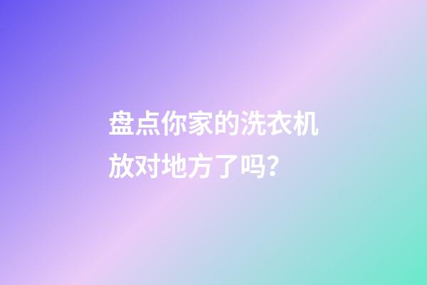 盘点你家的洗衣机放对地方了吗？