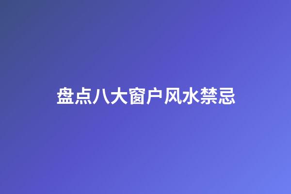 盘点八大窗户风水禁忌