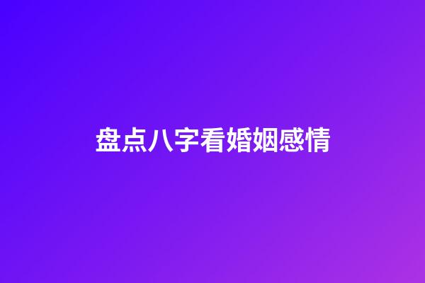 盘点八字看婚姻感情