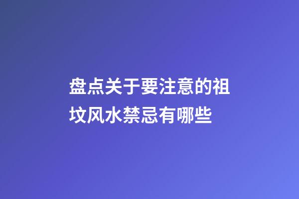 盘点关于要注意的祖坟风水禁忌有哪些