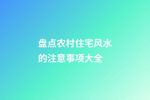 盘点农村住宅风水的注意事项大全