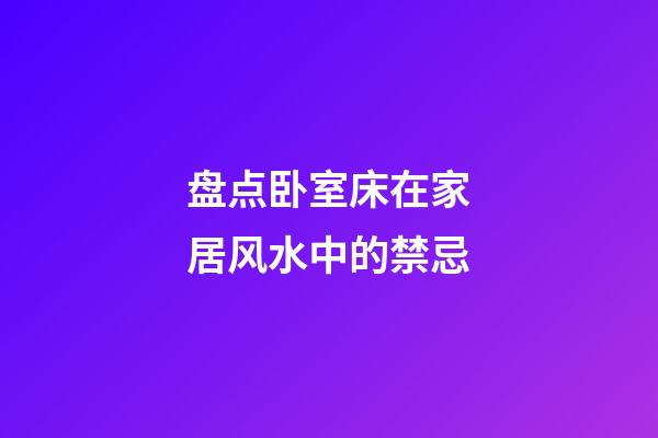盘点卧室床在家居风水中的禁忌