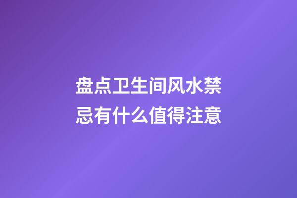 盘点卫生间风水禁忌有什么值得注意