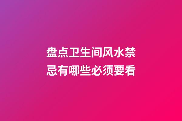 盘点卫生间风水禁忌有哪些必须要看