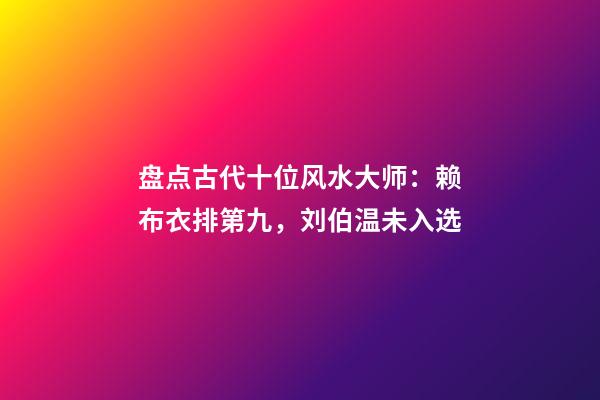 盘点古代十位风水大师：赖布衣排第九，刘伯温未入选