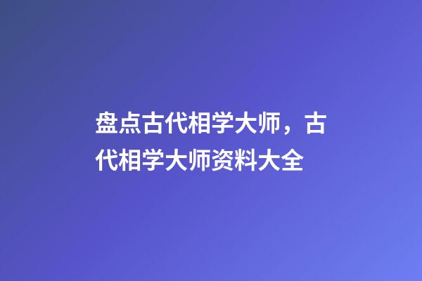 盘点古代相学大师，古代相学大师资料大全