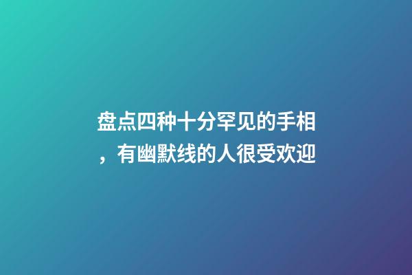 盘点四种十分罕见的手相，有幽默线的人很受欢迎