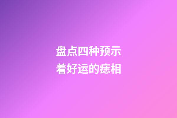 盘点四种预示着好运的痣相