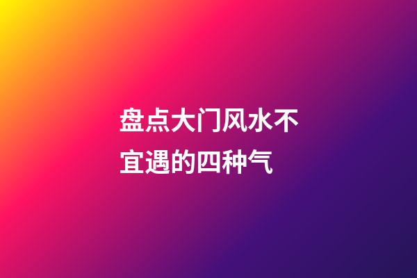盘点大门风水不宜遇的四种气