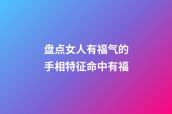 盘点女人有福气的手相特征命中有福