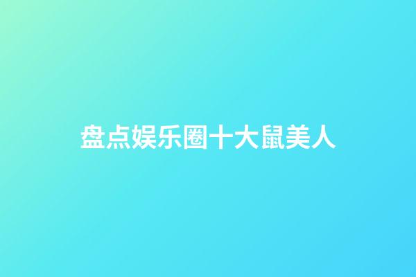 盘点娱乐圈十大鼠美人