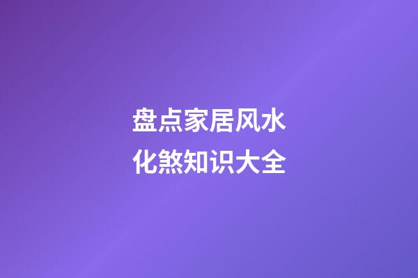 盘点家居风水化煞知识大全