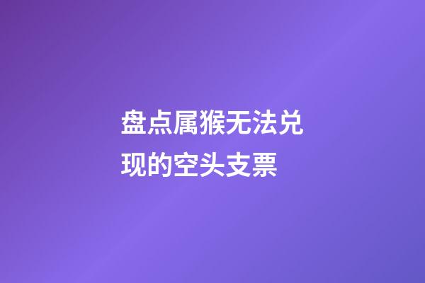 盘点属猴无法兑现的空头支票