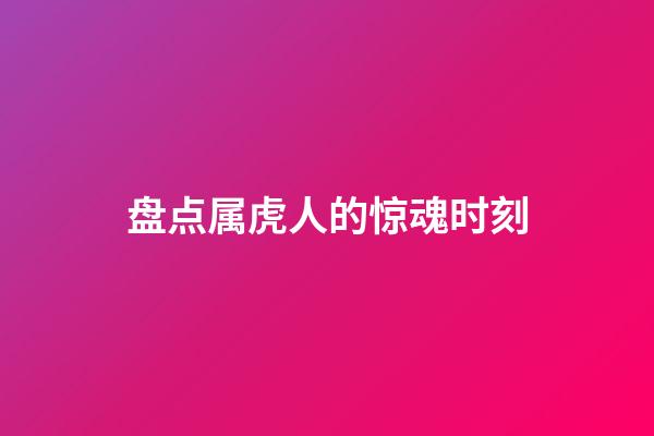 盘点属虎人的惊魂时刻