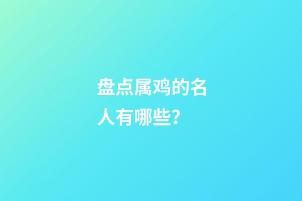 盘点属鸡的名人有哪些？