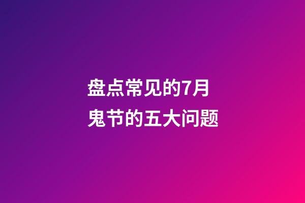 盘点常见的7月鬼节的五大问题