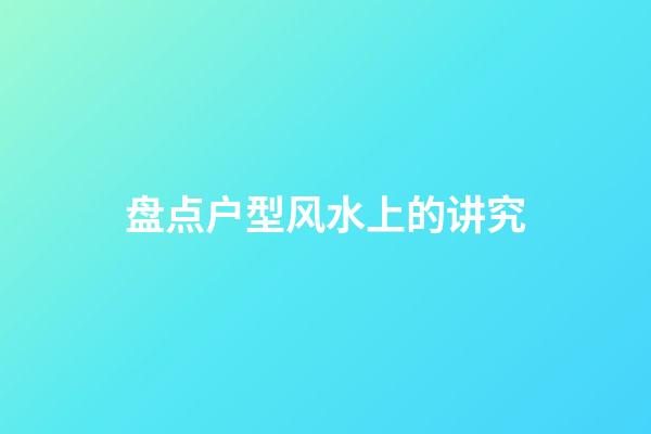 盘点户型风水上的讲究