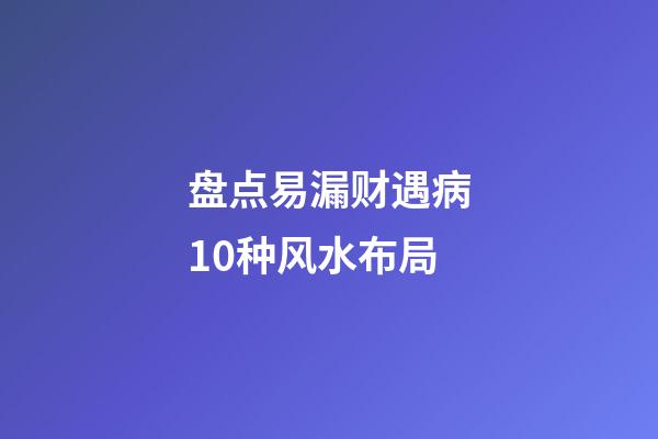 盘点易漏财遇病10种风水布局