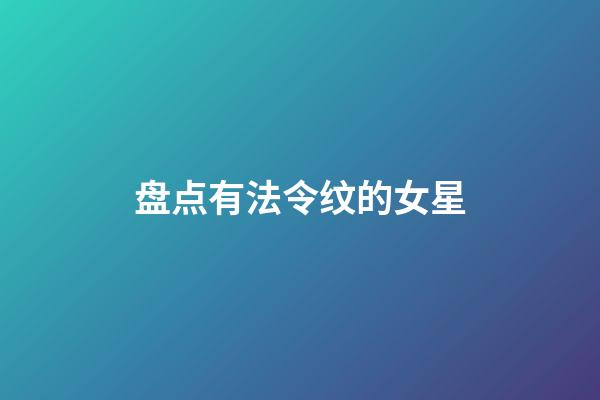 盘点有法令纹的女星