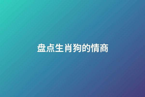 盘点生肖狗的情商