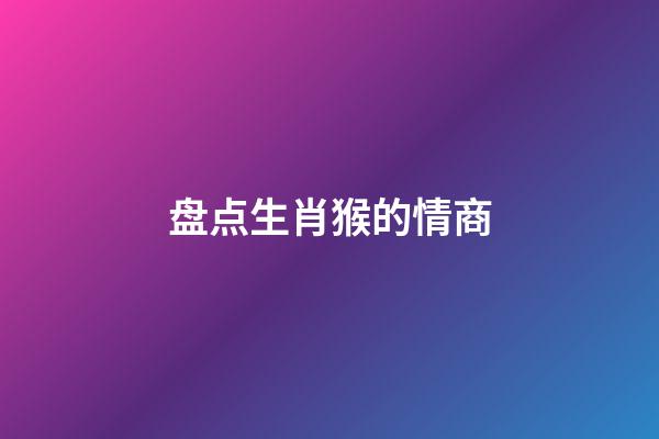 盘点生肖猴的情商