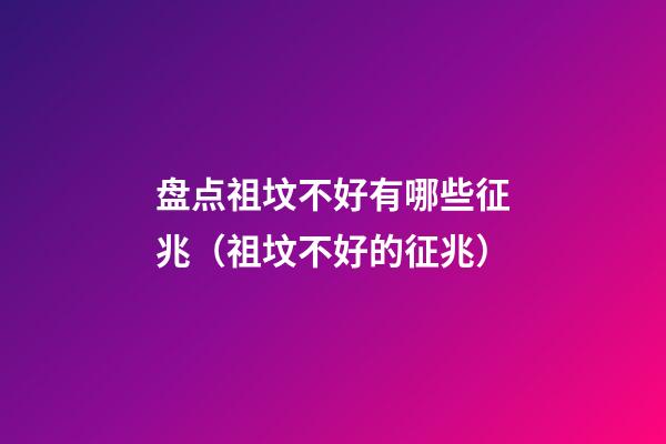 盘点祖坟不好有哪些征兆（祖坟不好的征兆）