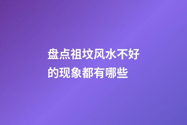 盘点祖坟风水不好的现象都有哪些
