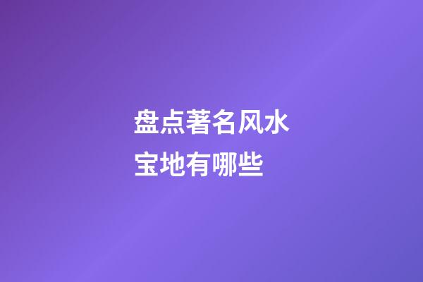 盘点著名风水宝地有哪些
