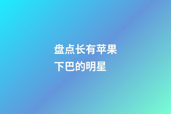 盘点长有苹果下巴的明星