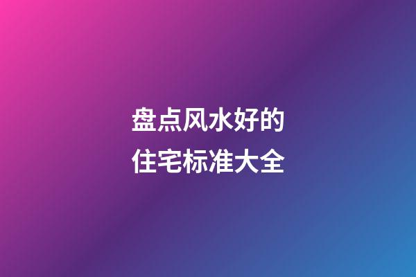 盘点风水好的住宅标准大全