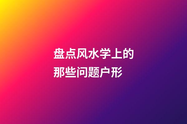盘点风水学上的那些问题户形