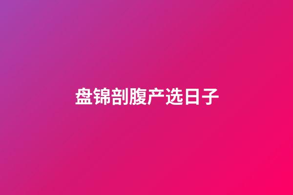 盘锦剖腹产选日子