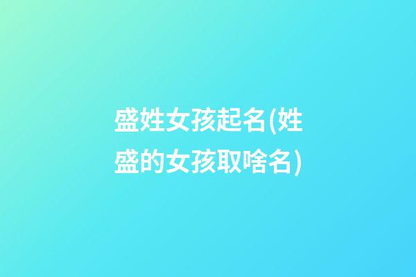 盛姓女孩起名(姓盛的女孩取啥名)