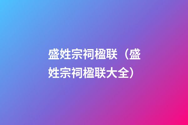 盛姓宗祠楹联（盛姓宗祠楹联大全）