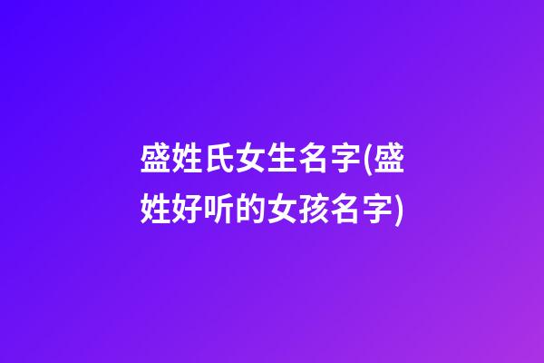 盛姓氏女生名字(盛姓好听的女孩名字)