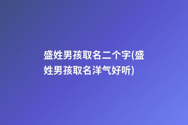 盛姓男孩取名二个字(盛姓男孩取名洋气好听)