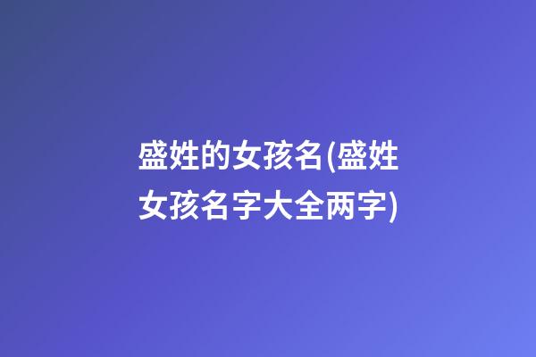盛姓的女孩名(盛姓女孩名字大全两字)
