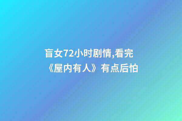 盲女72小时剧情,看完《屋内有人》有点后怕-第1张-观点-玄机派