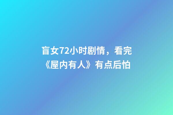 盲女72小时剧情，看完《屋内有人》有点后怕-第1张-观点-玄机派