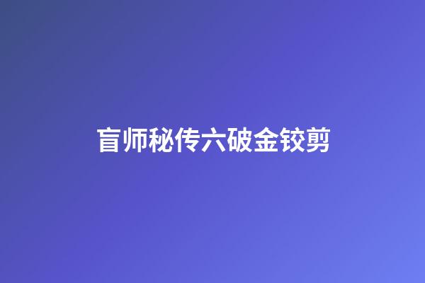 盲师秘传六破金铰剪
